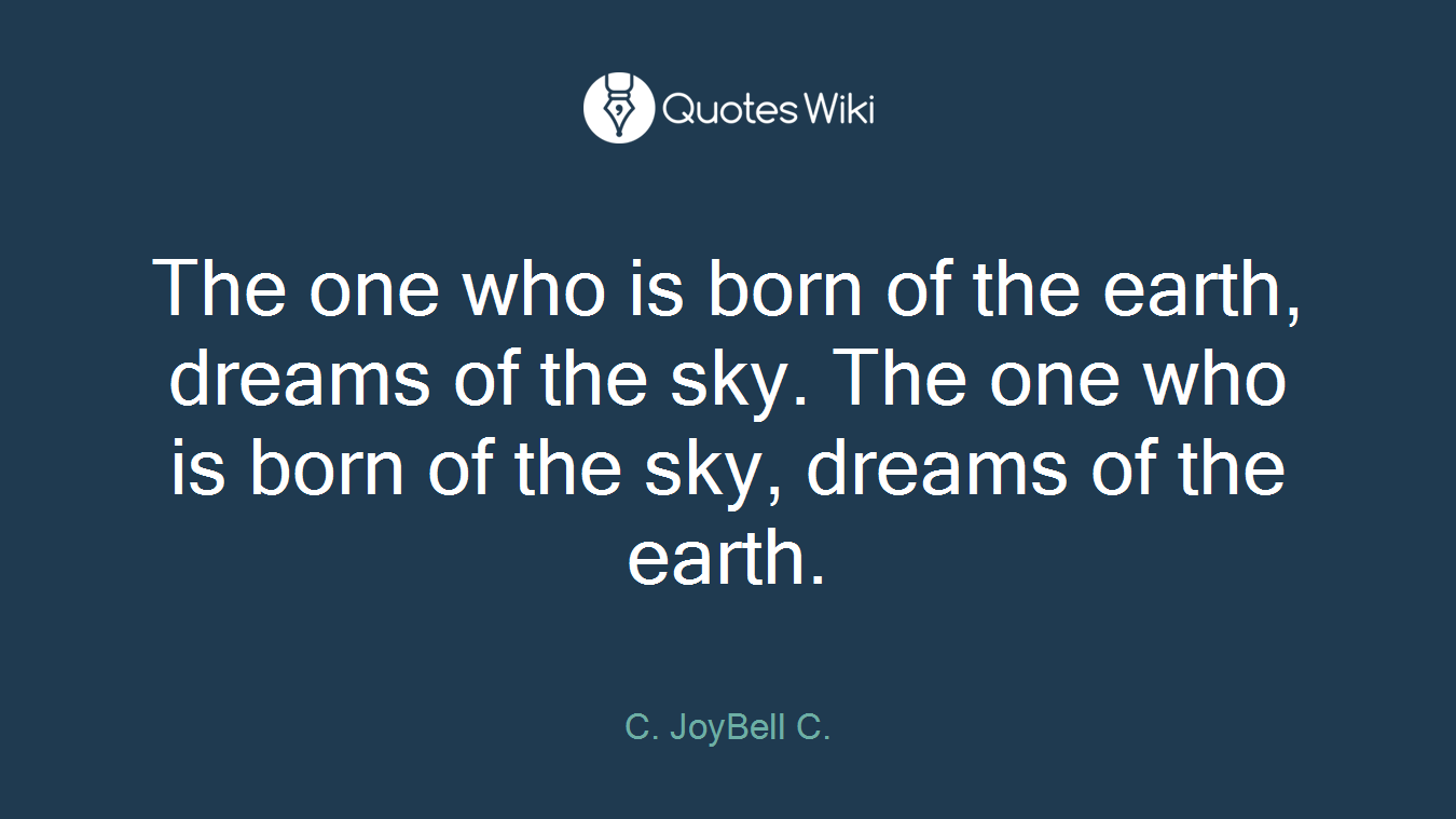 The one who is born of the earth, dreams of the sky. The one who is born of the sky, dreams of the earth.