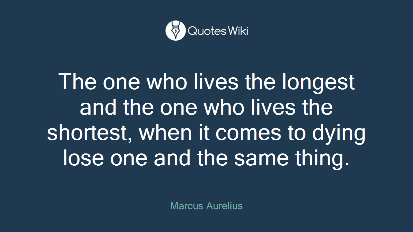 The one who lives the longest and the one who lives the shortest, when it comes to dying lose one and the same thing.
