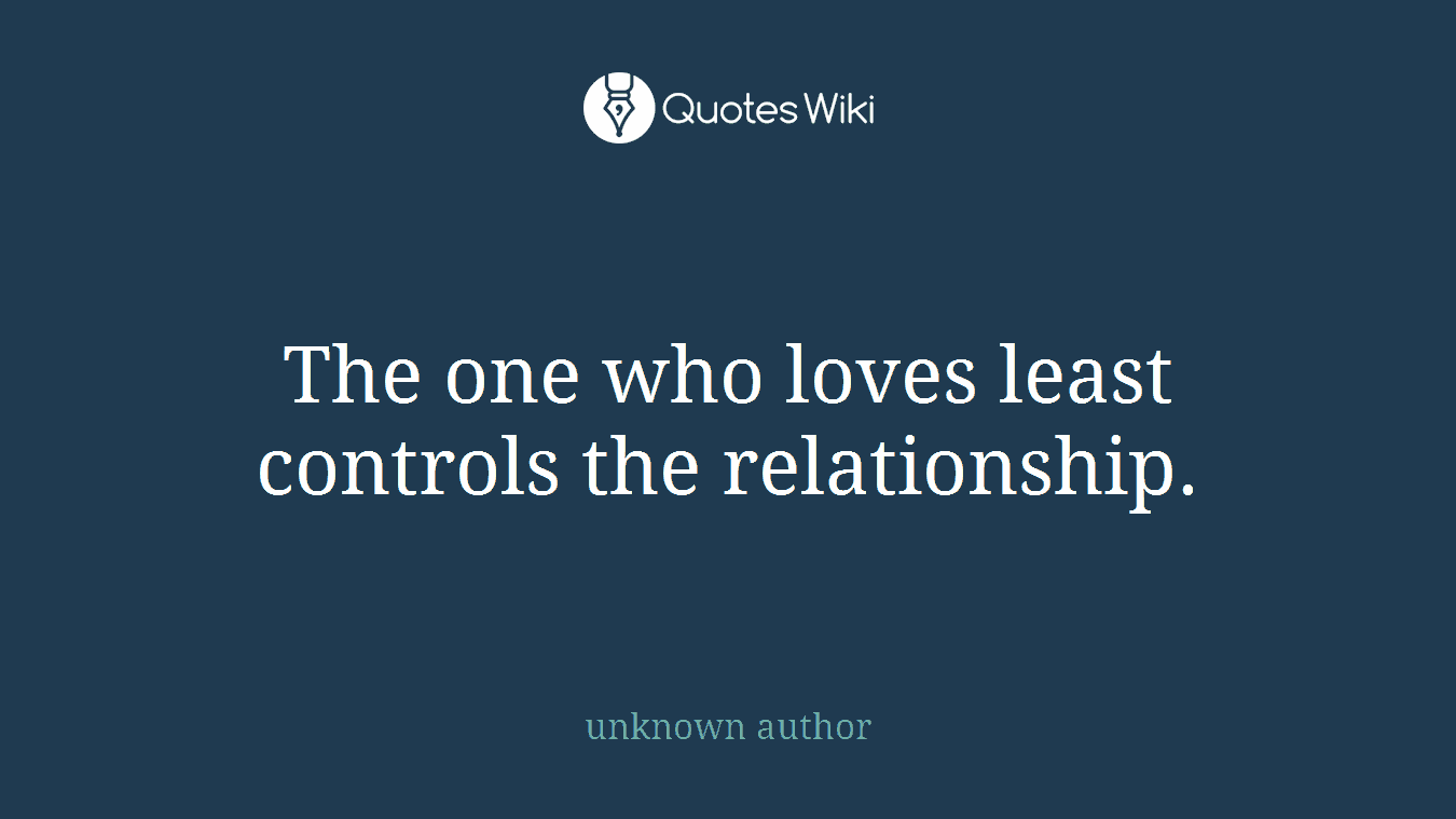 The one who loves least controls the relationship.