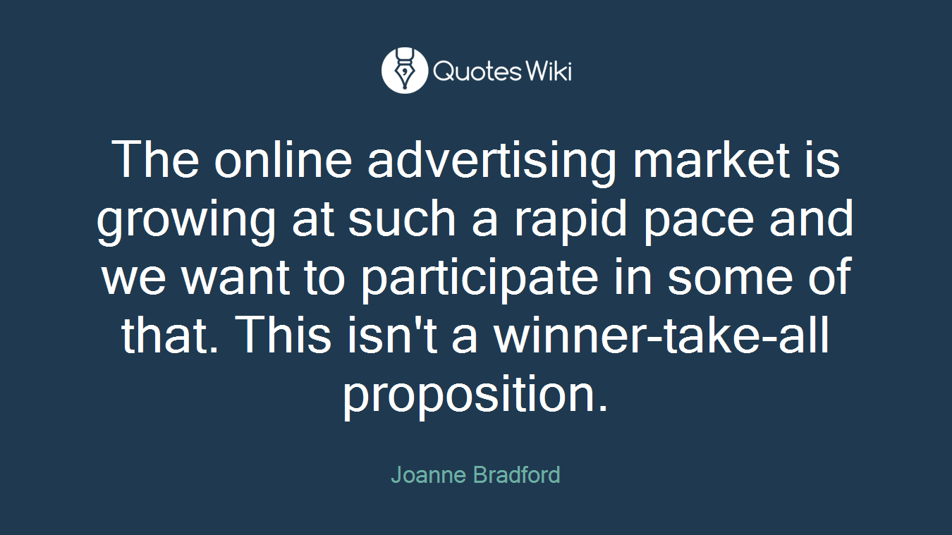 The online advertising market is growing at such a rapid pace and we want to participate in some of that. This isn't a winner-take-all proposition.