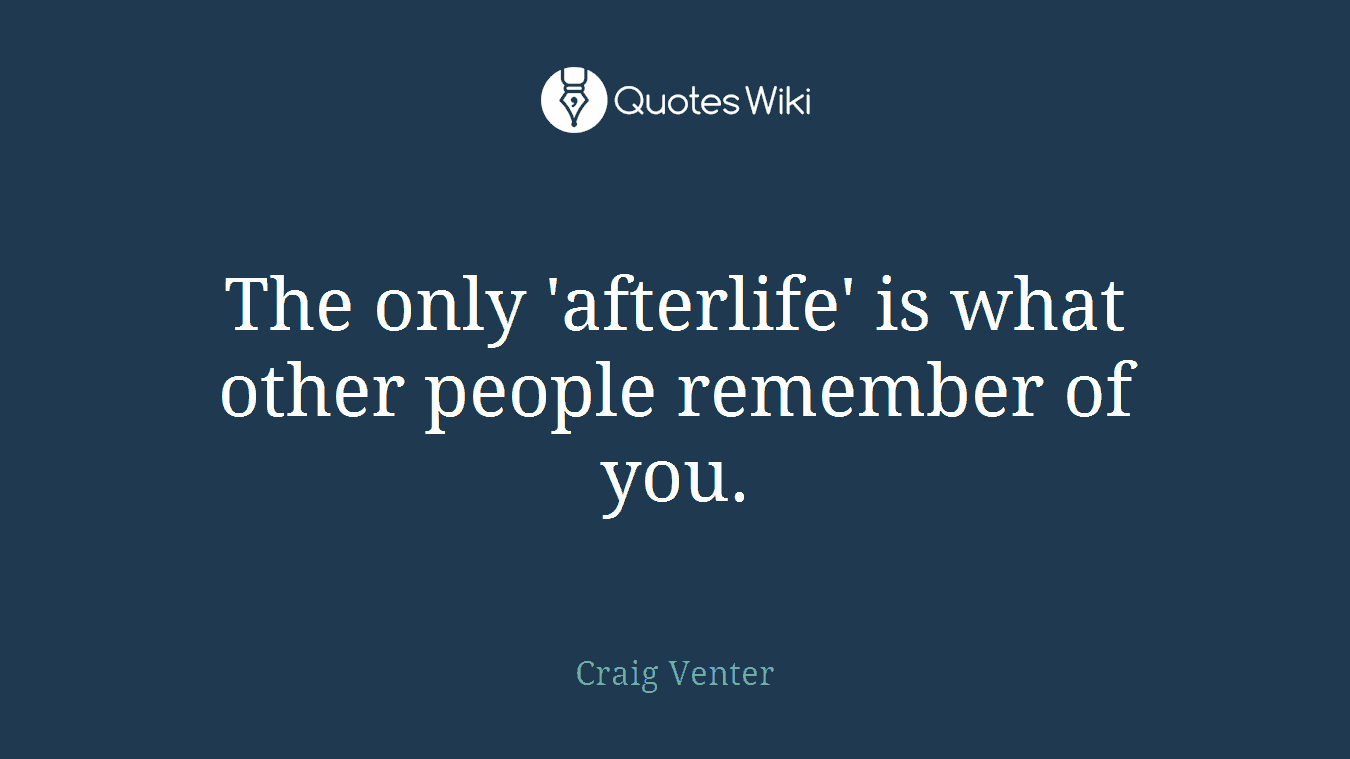 The only 'afterlife' is what other people remember of you.