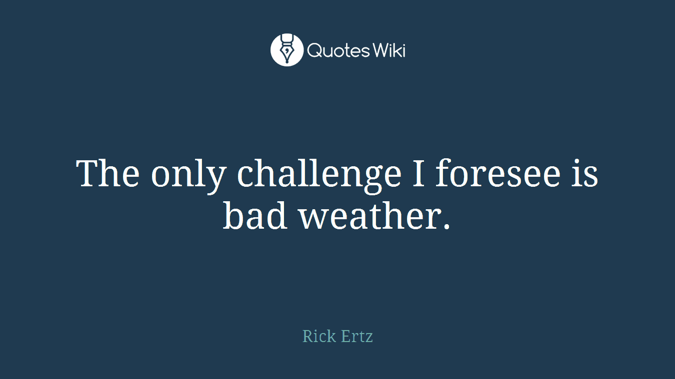 The only challenge I foresee is bad weather.