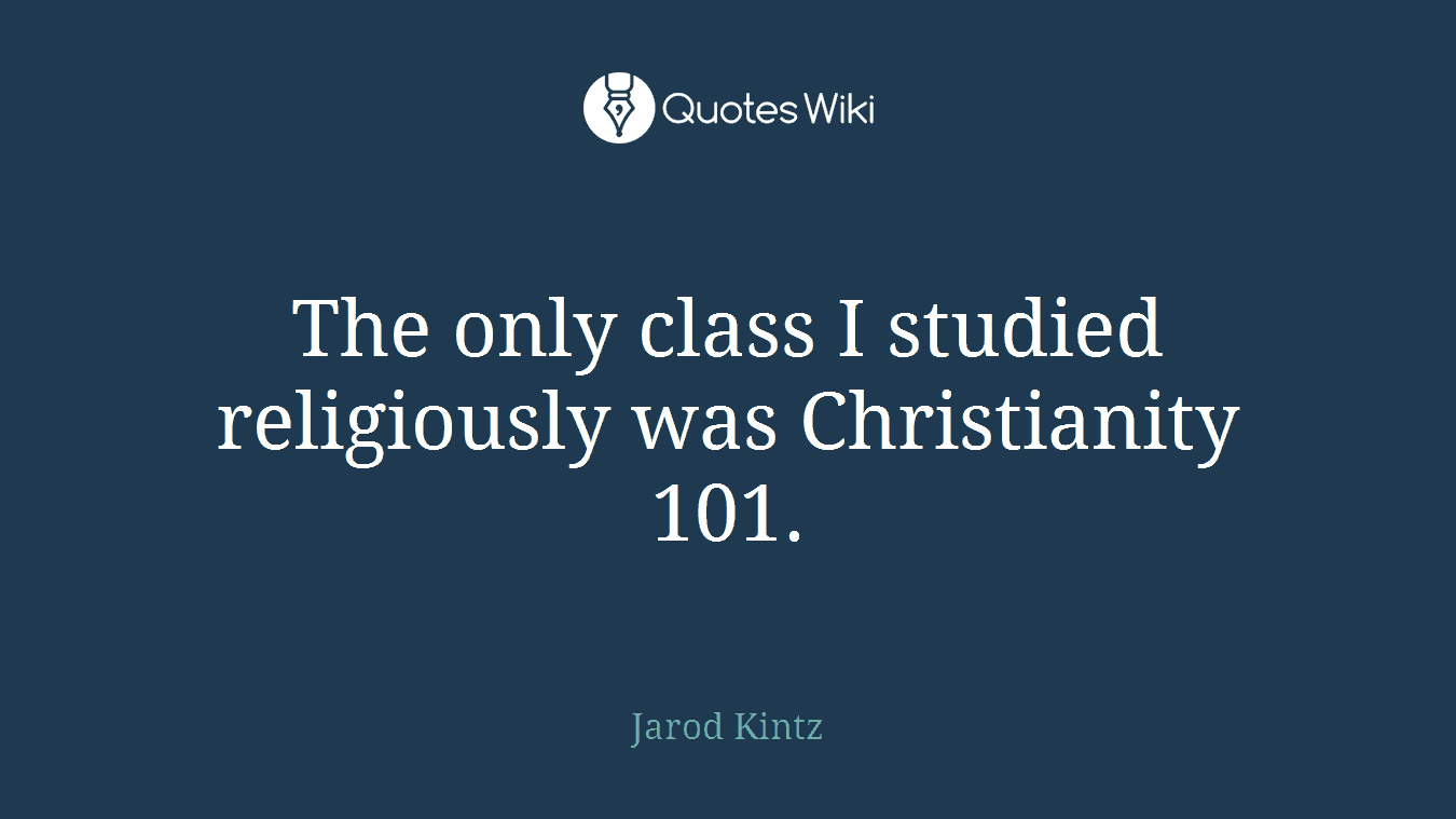 The only class I studied religiously was Christianity 101.
