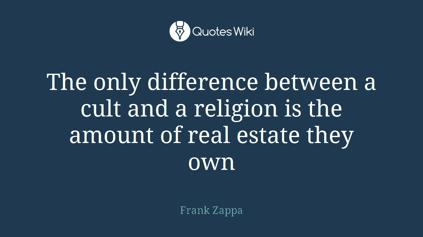 The only difference between a cult and a religion is the amount of real estate they own