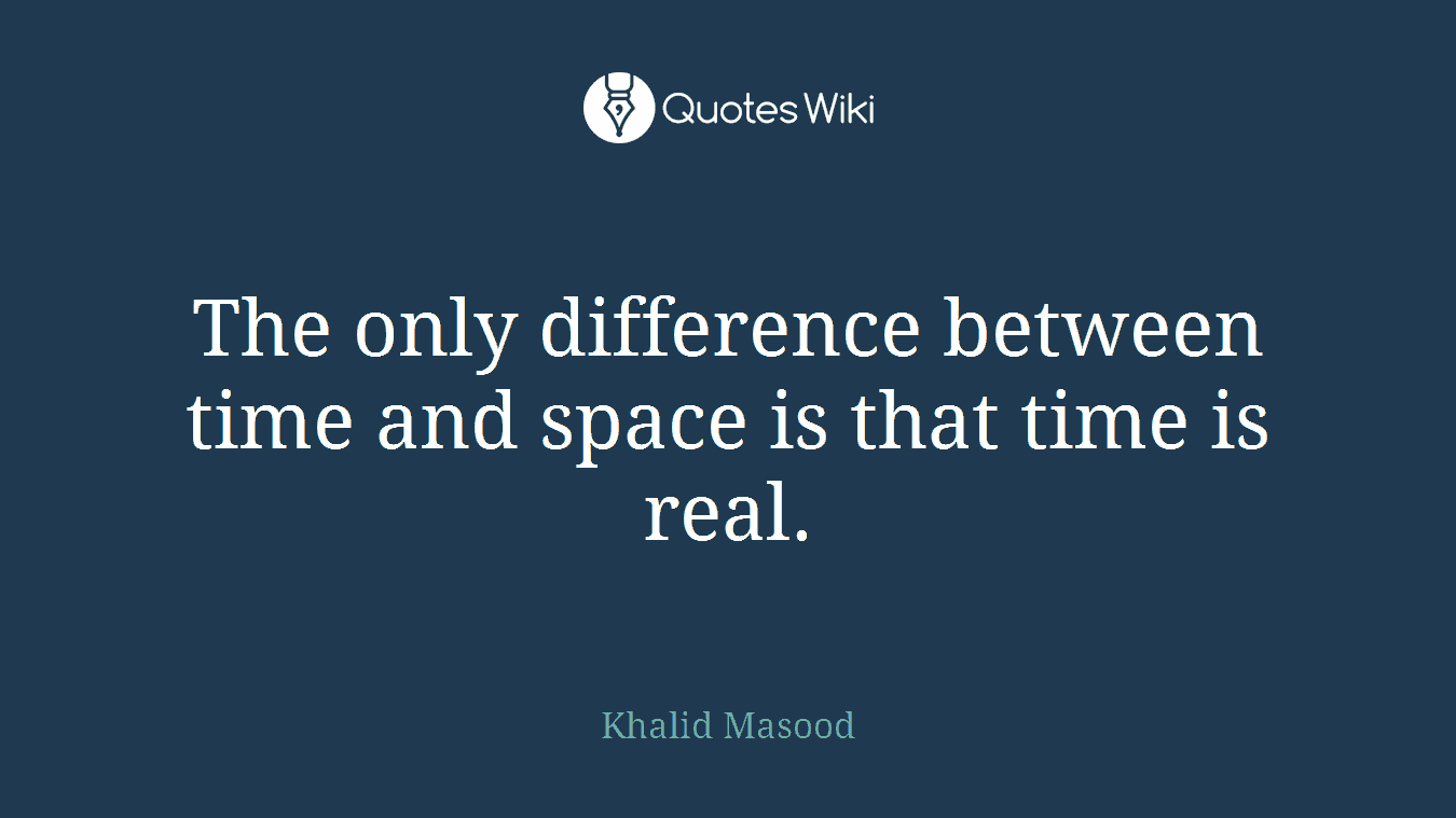 The only difference between time and space is that time is real.