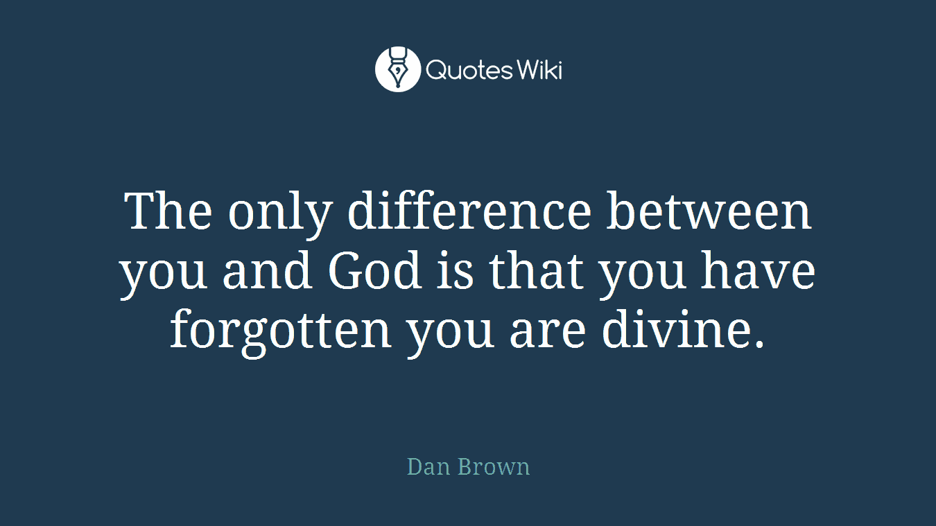 The only difference between you and God is that you have forgotten you are divine.