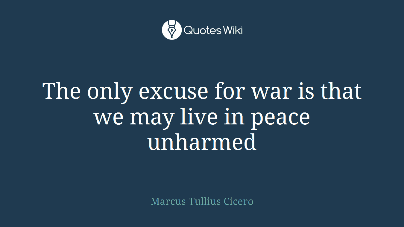 The only excuse for war is that we may live in peace unharmed