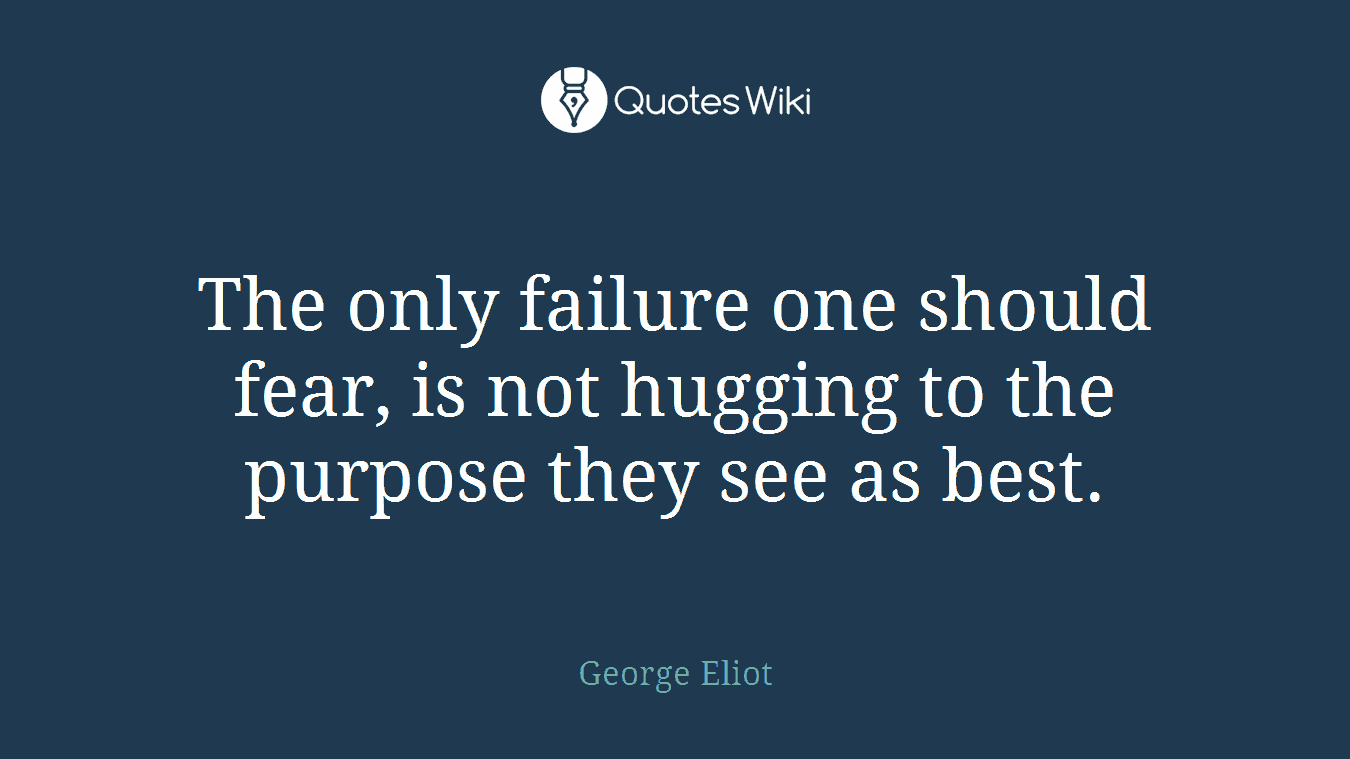 The only failure one should fear, is not hugging to the purpose they see as best.