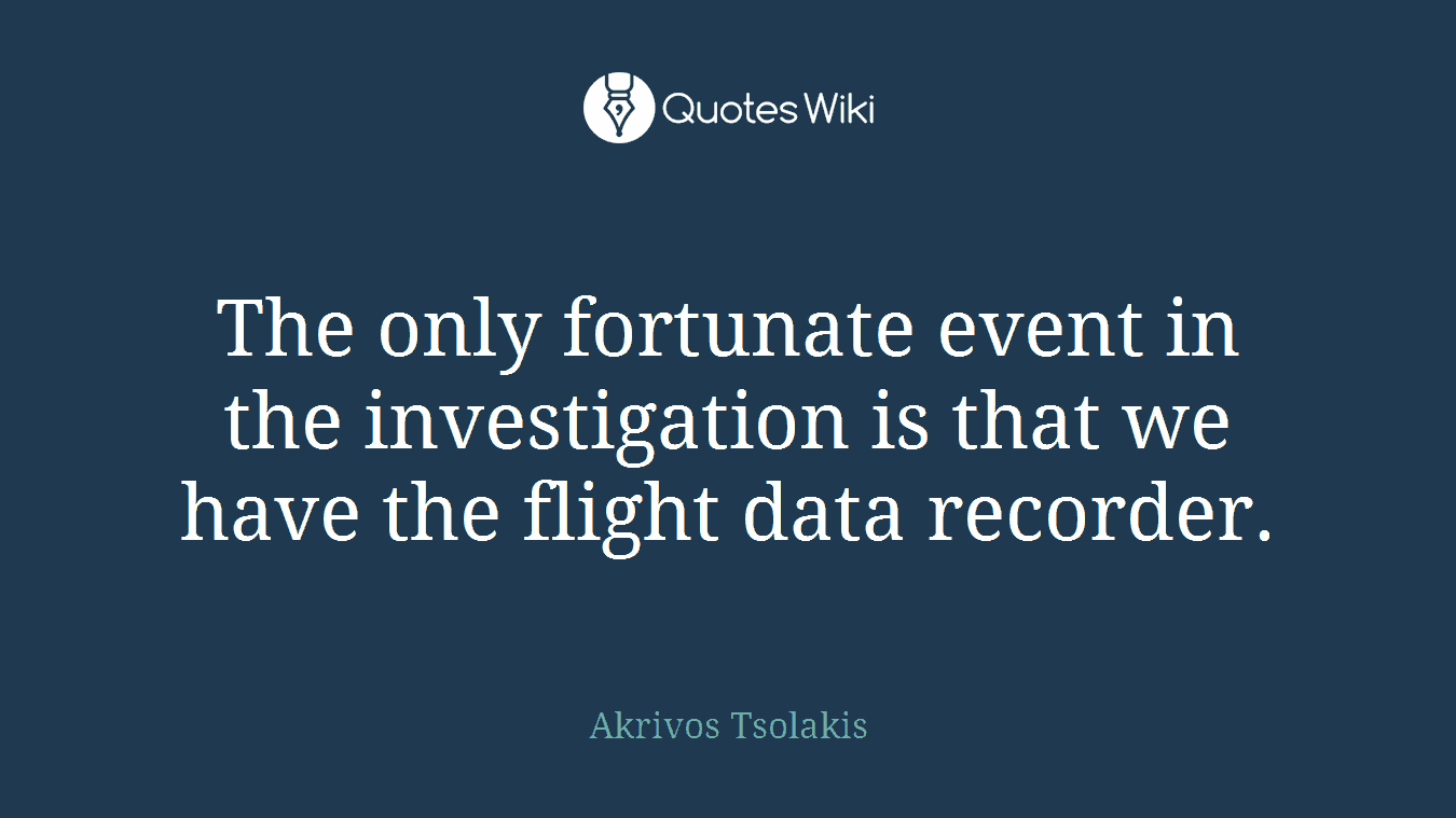 The only fortunate event in the investigation is that we have the flight data recorder.