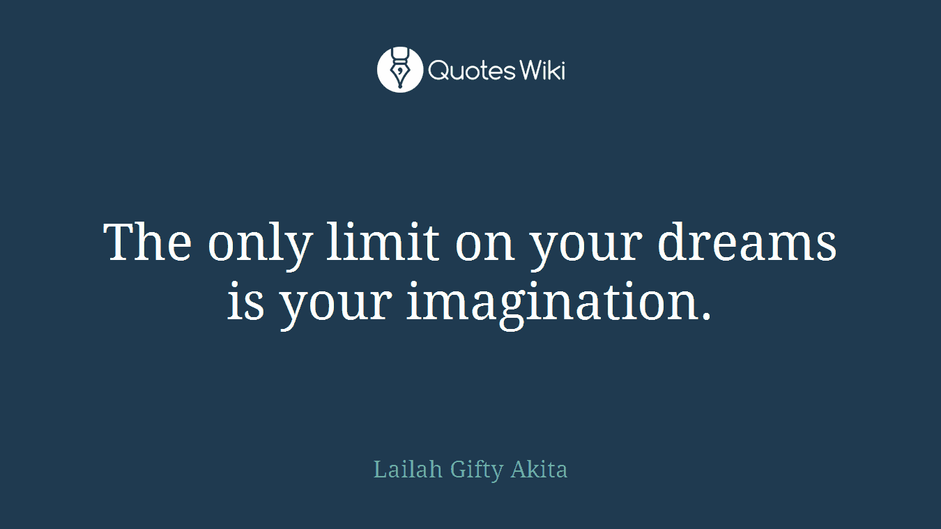 The only limit on your dreams is your imagination.