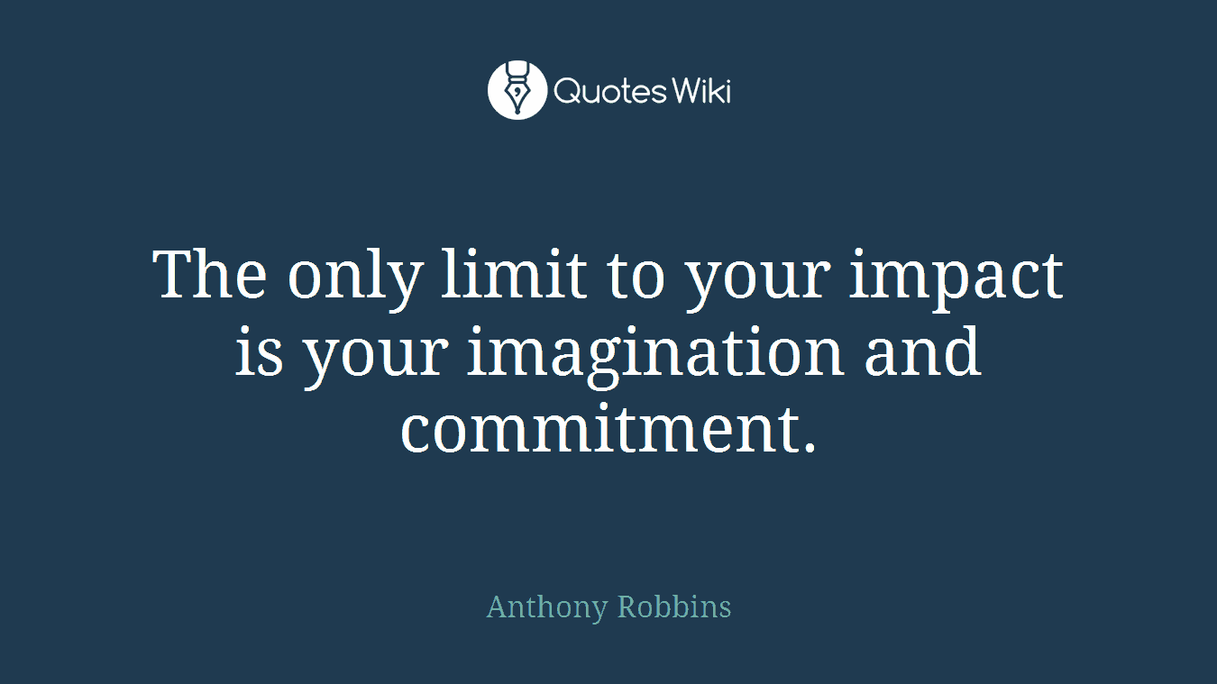 The only limit to your impact is your imagination and commitment.