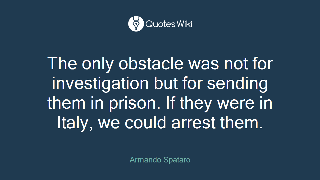 The only obstacle was not for investigation but for sending them in prison. If they were in Italy, we could arrest them.