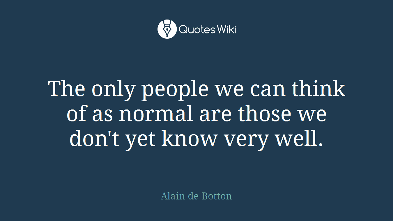 The only people we can think of as normal are those we don't yet know very well.