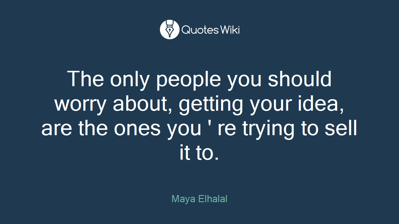 The only people you should worry about, getting your idea, are the ones you ' re trying to sell it to.
