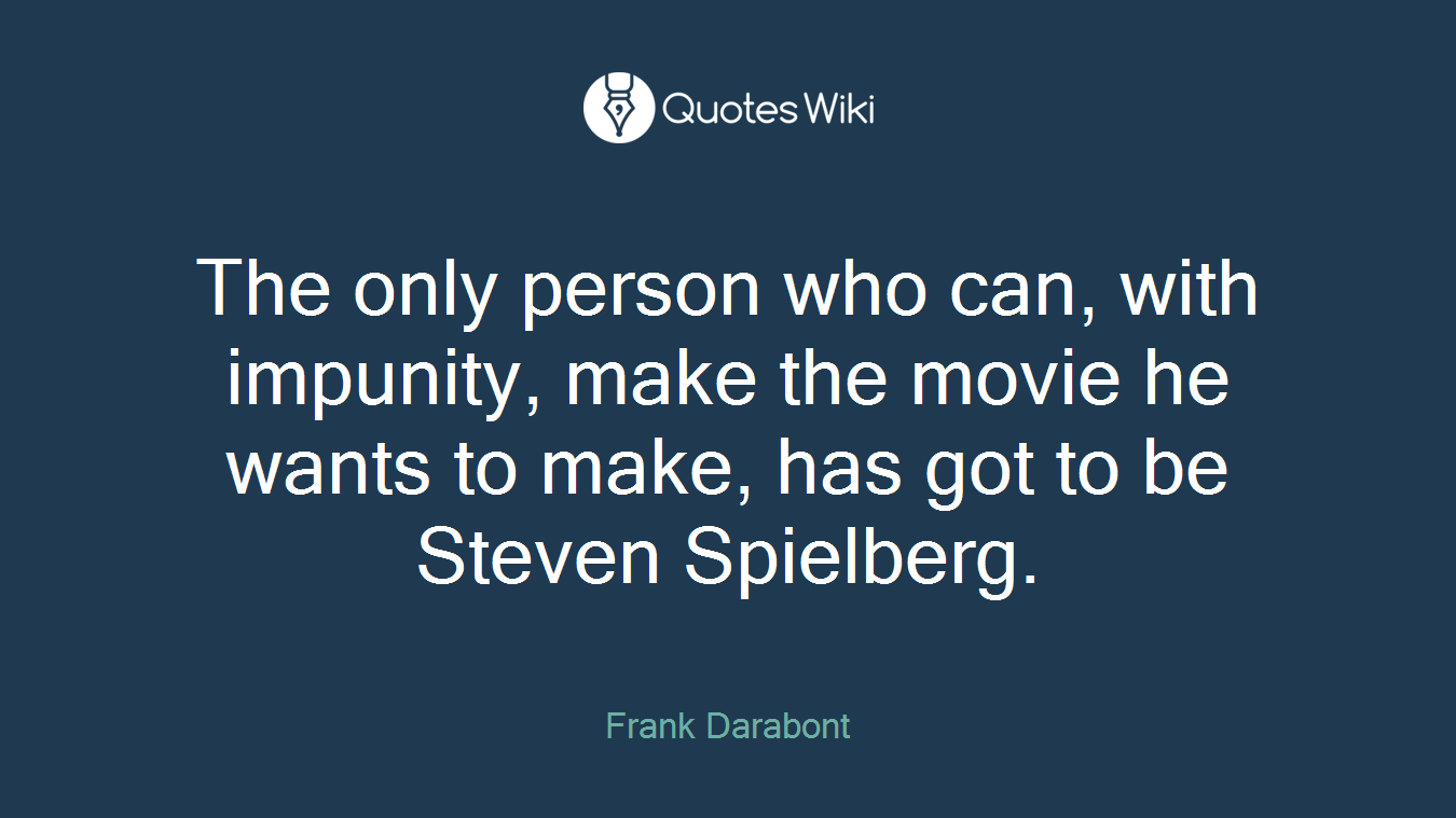 The only person who can, with impunity, make the movie he wants to make, has got to be Steven Spielberg.