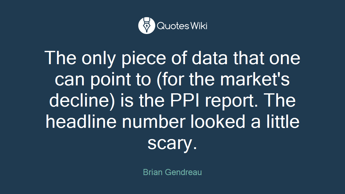 The only piece of data that one can point to (for the market's decline) is the PPI report. The headline number looked a little scary.