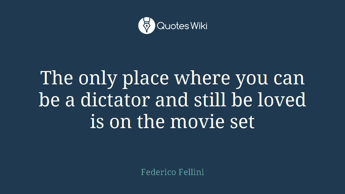 The only place where you can be a dictator and still be loved is on the movie set