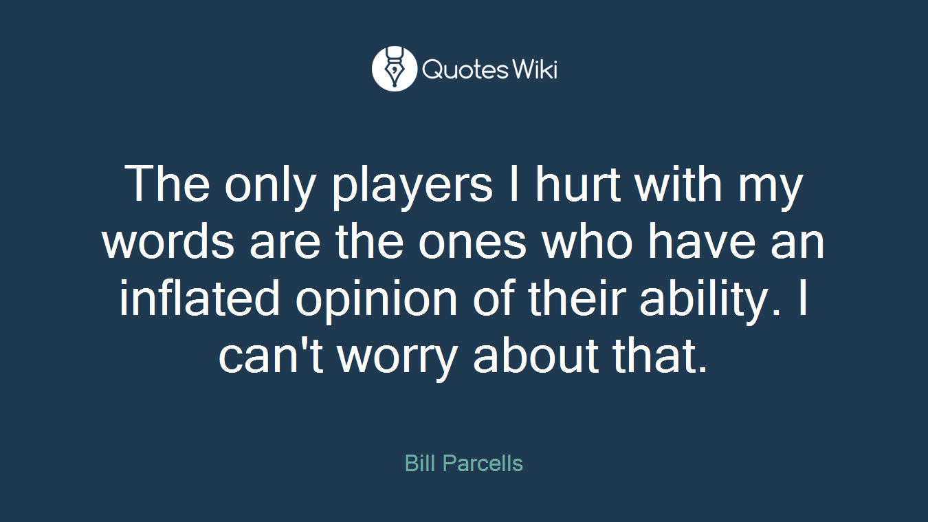 The only players I hurt with my words are the ones who have an inflated opinion of their ability. I can't worry about that.