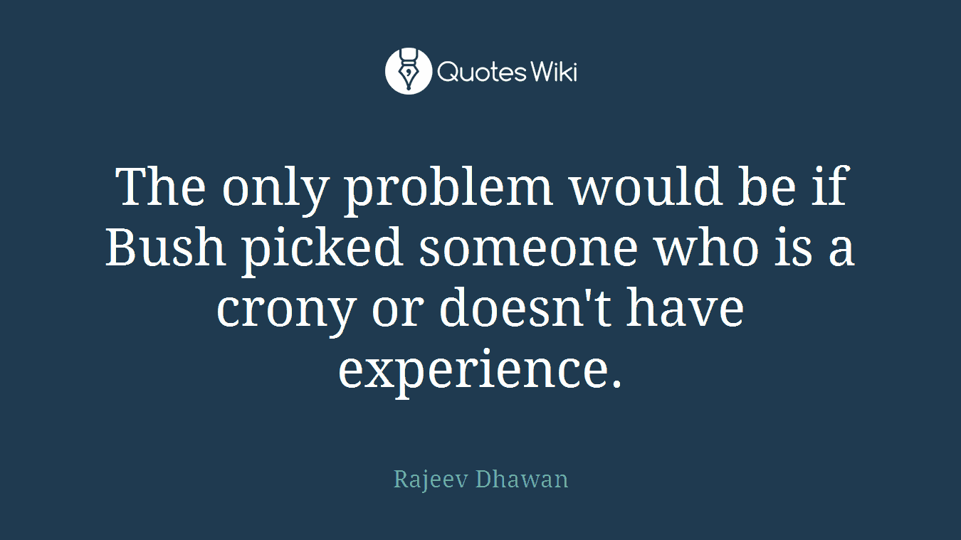 The only problem would be if Bush picked someone who is a crony or doesn't have experience.