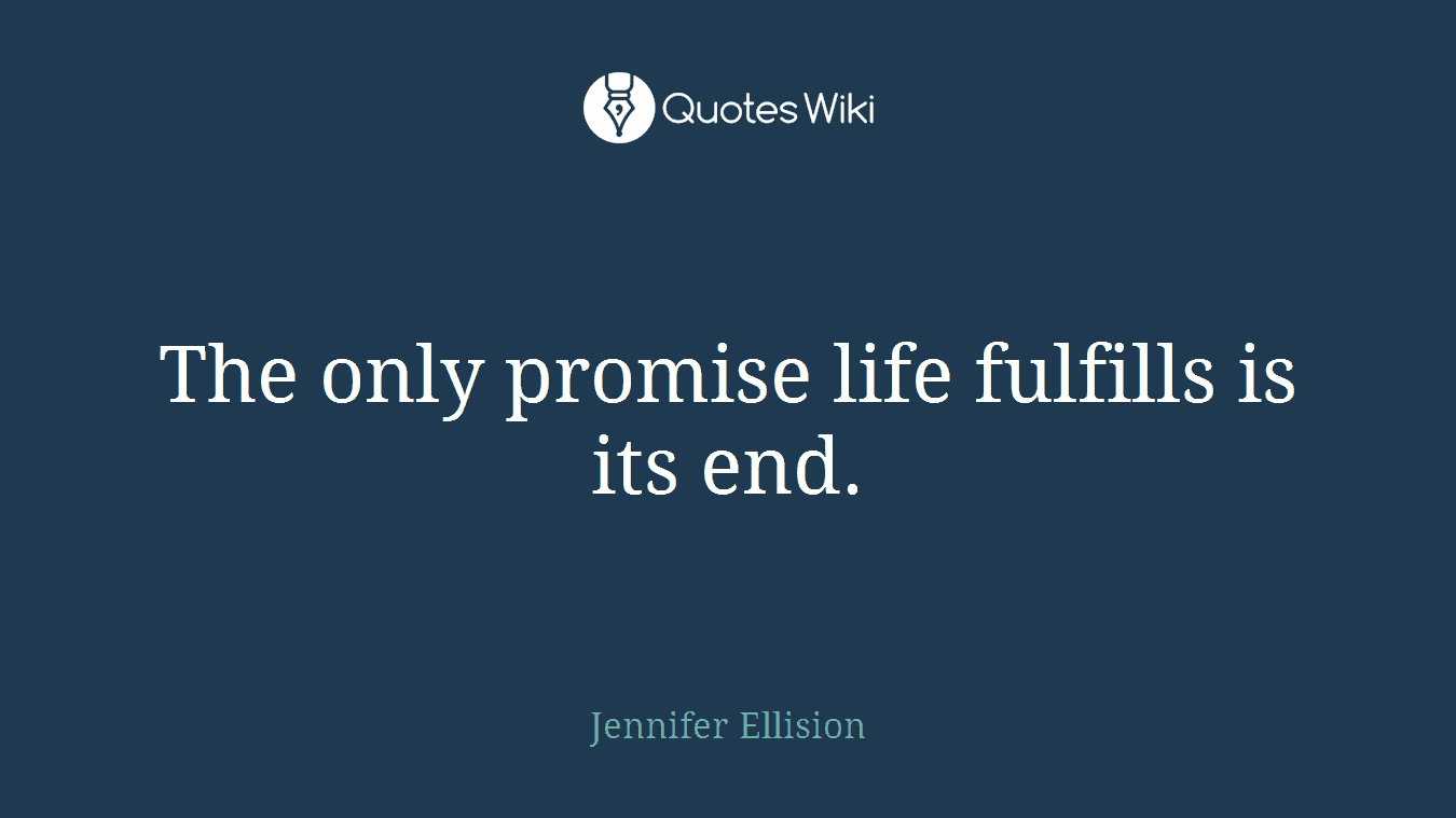 The only promise life fulfills is its end.