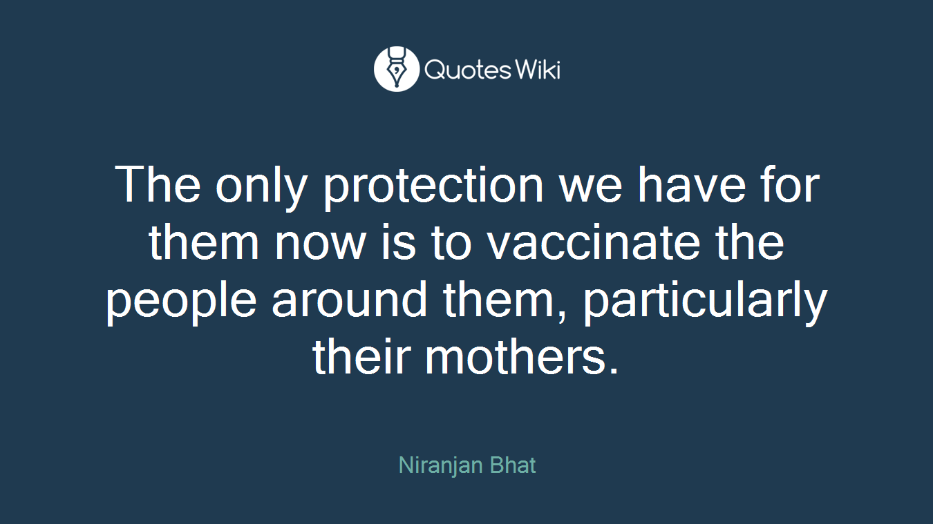 The only protection we have for them now is to vaccinate the people around them, particularly their mothers.