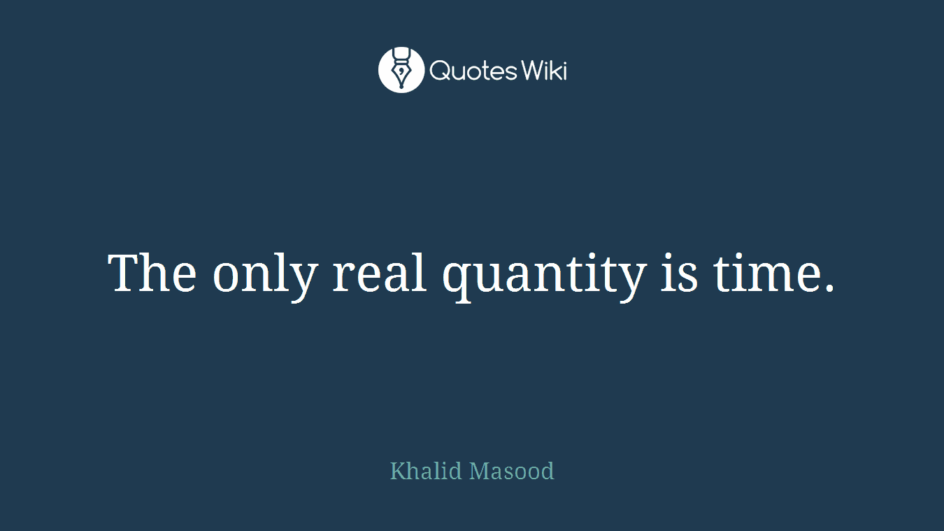 The only real quantity is time.