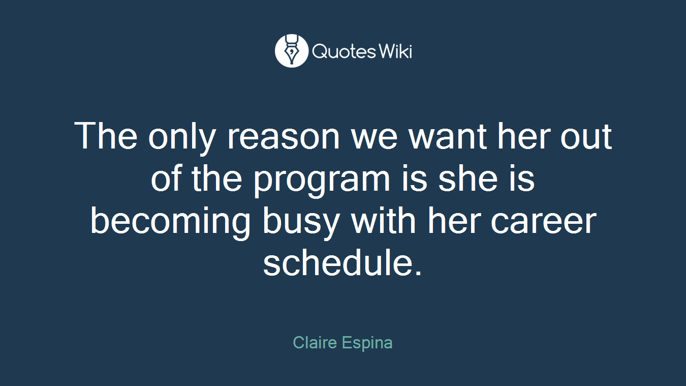 The only reason we want her out of the program is she is becoming busy with her career schedule.