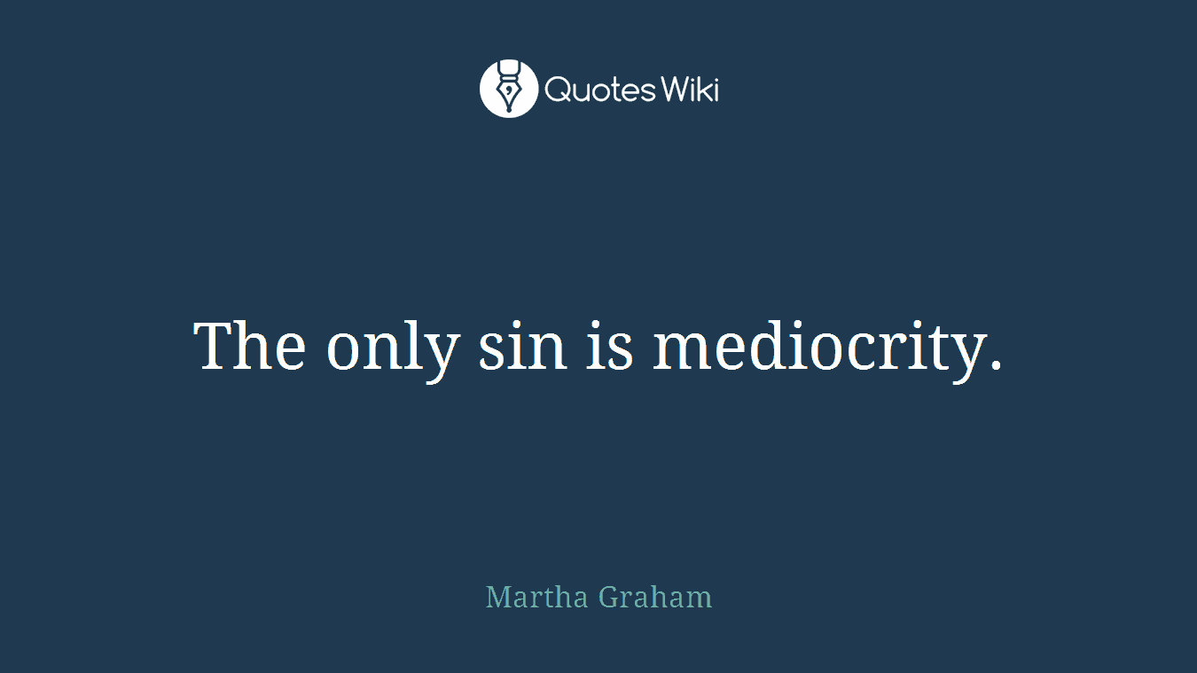 The only sin is mediocrity.