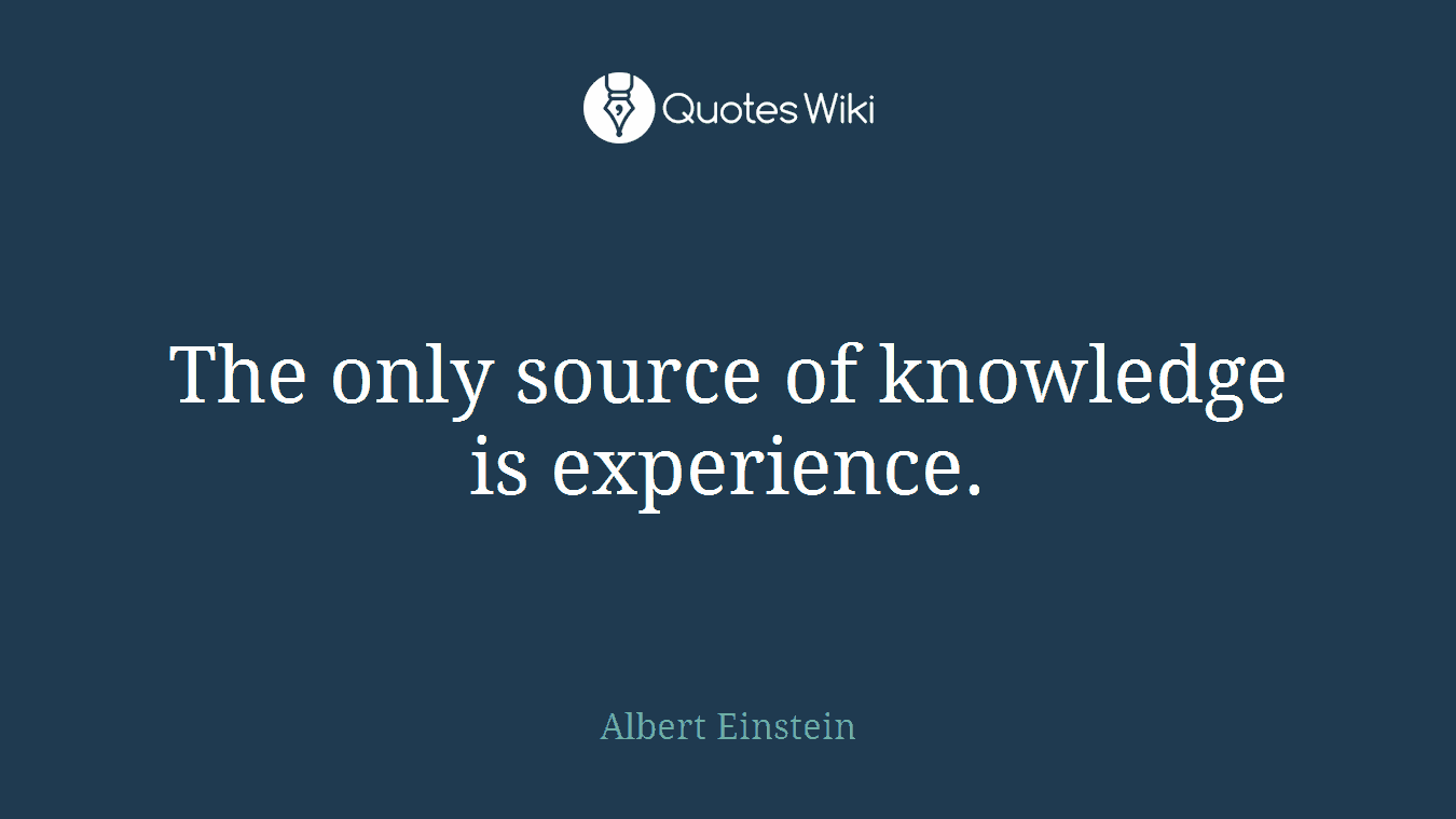 The only source of knowledge is experience.