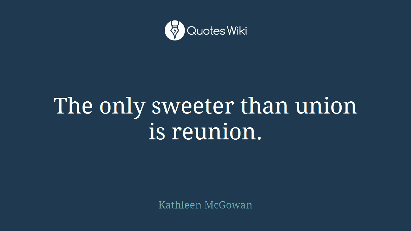 The only sweeter than union is reunion.