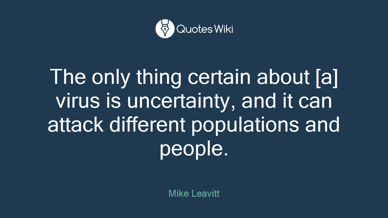 The only thing certain about [a] virus is uncertainty, and it can attack different populations and people.
