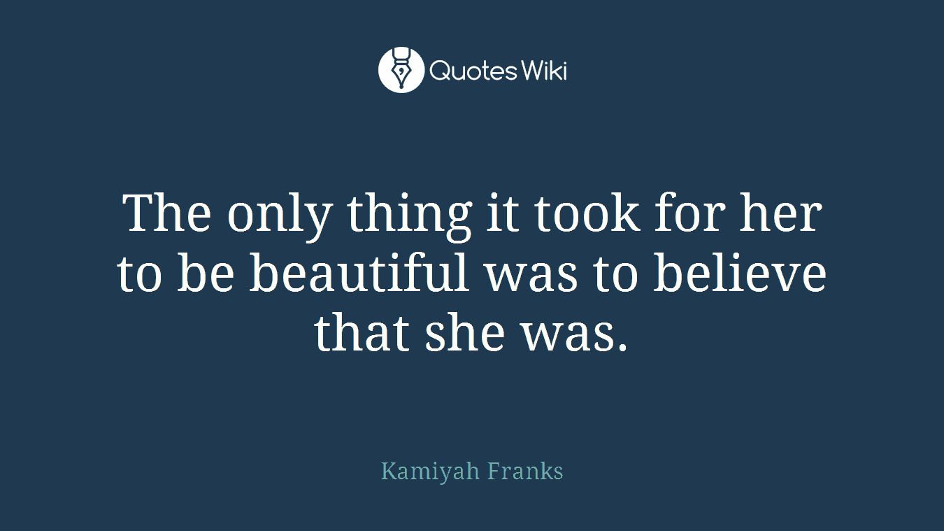 The only thing it took for her to be beautiful was to believe that she was.