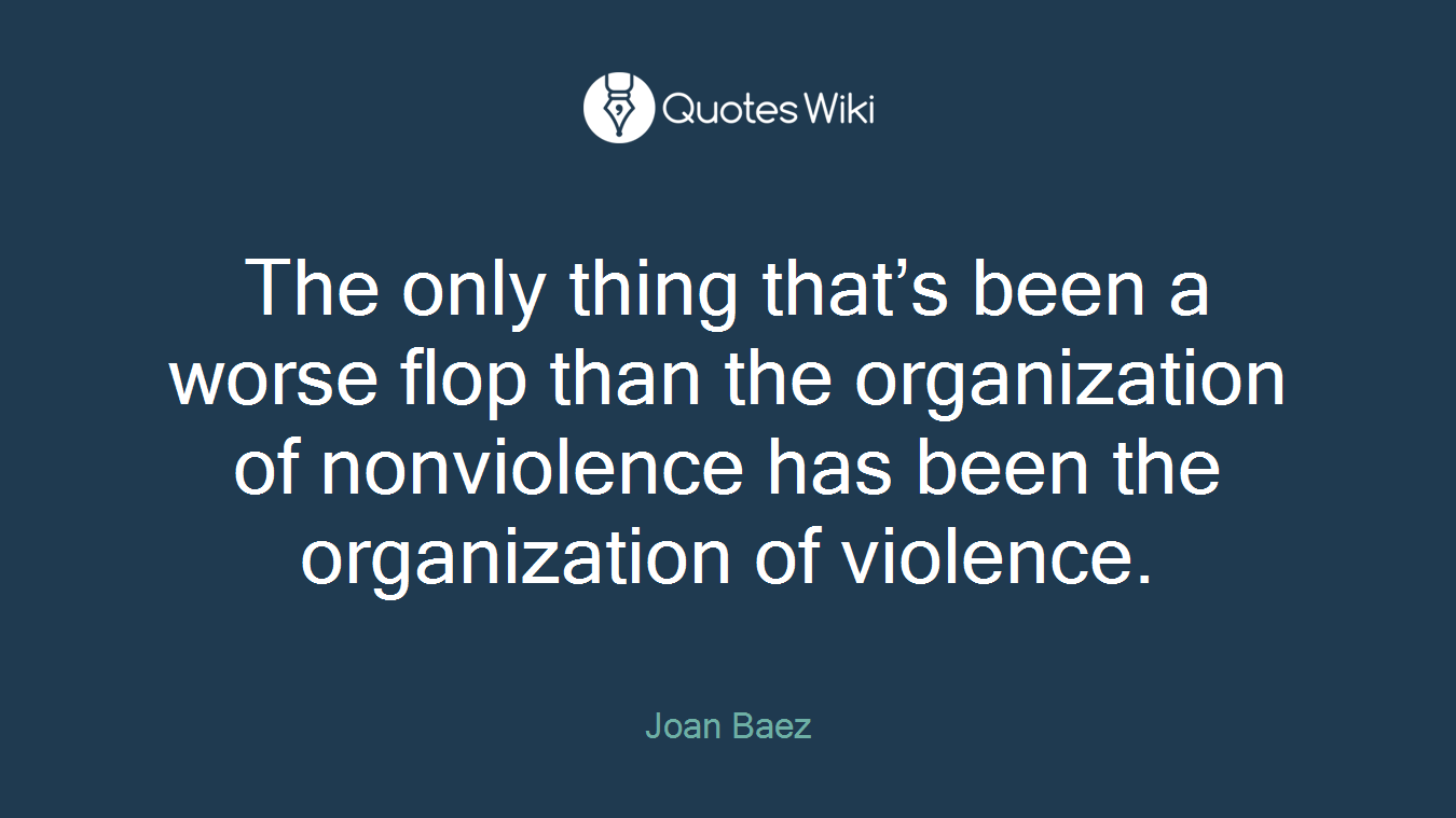 The only thing that’s been a worse flop than the organization of nonviolence has been the organization of violence.