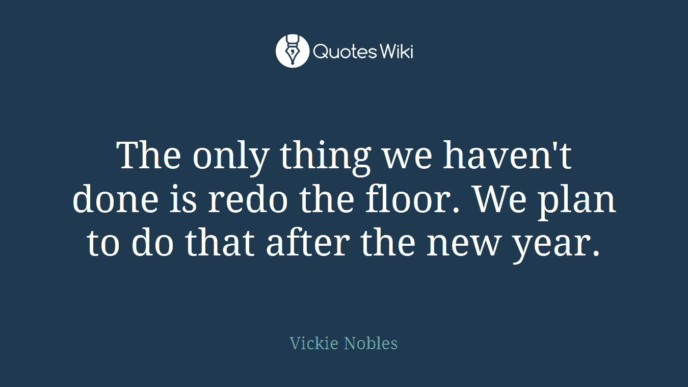 The only thing we haven't done is redo the floor. We plan to do that after the new year.