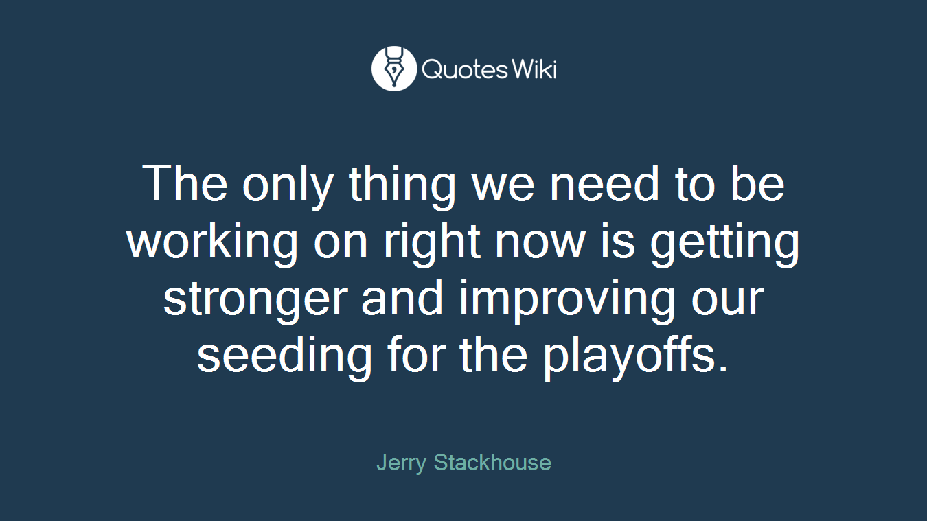 The only thing we need to be working on right now is getting stronger and improving our seeding for the playoffs.
