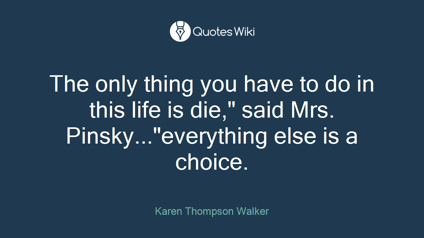 The only thing you have to do in this life is die," said Mrs. Pinsky..."everything else is a choice.