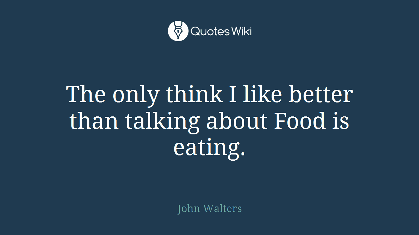 The only think I like better than talking about Food is eating.