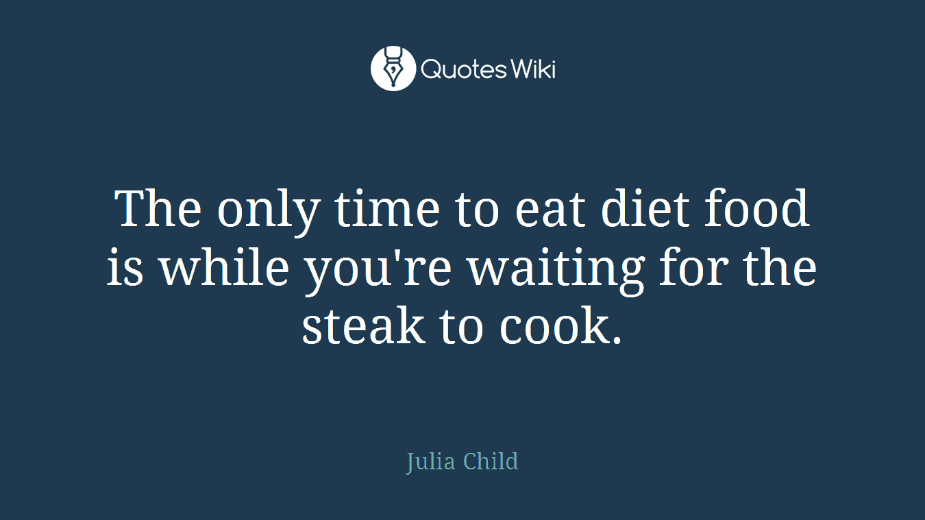 The only time to eat diet food is while you're waiting for the steak to cook.