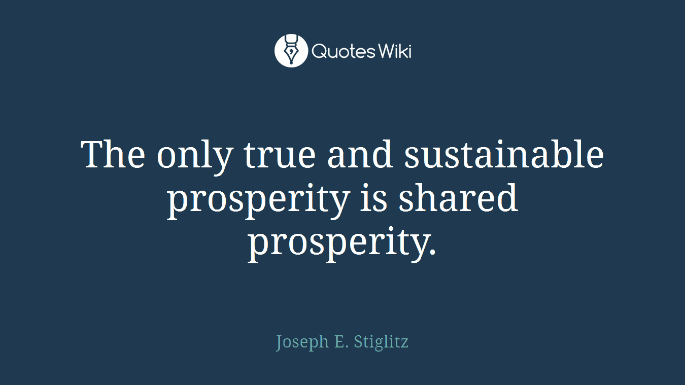 The only true and sustainable prosperity is shared prosperity.