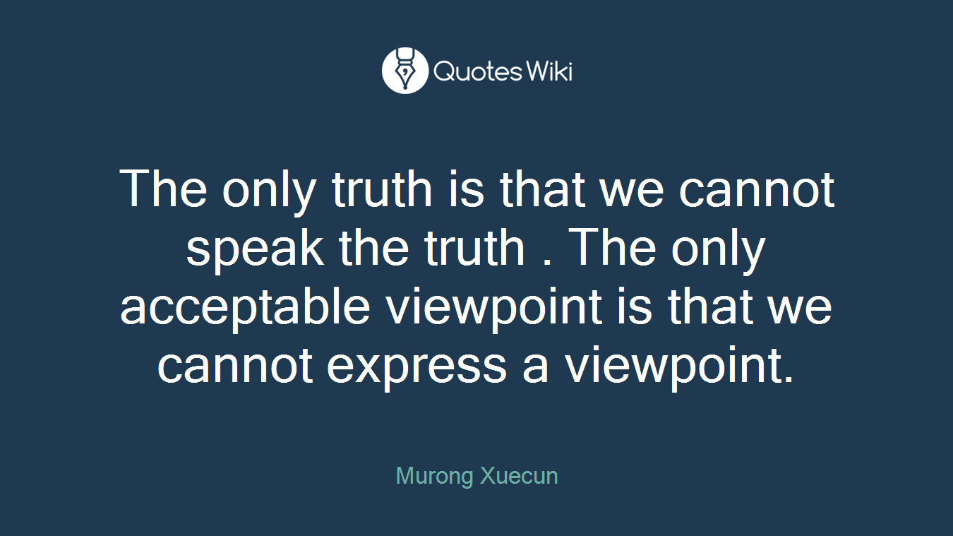 The only truth is that we cannot speak the truth . The only acceptable viewpoint is that we cannot express a viewpoint.
