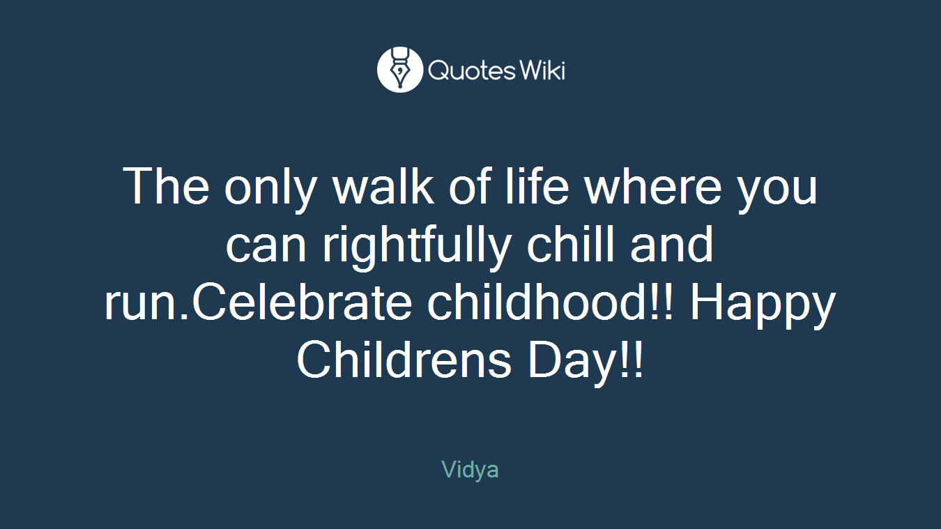 The only walk of life where you can rightfully chill and run.Celebrate childhood!! Happy Childrens Day!!