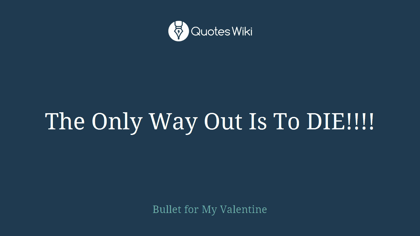 The Only Way Out Is To DIE!!!!