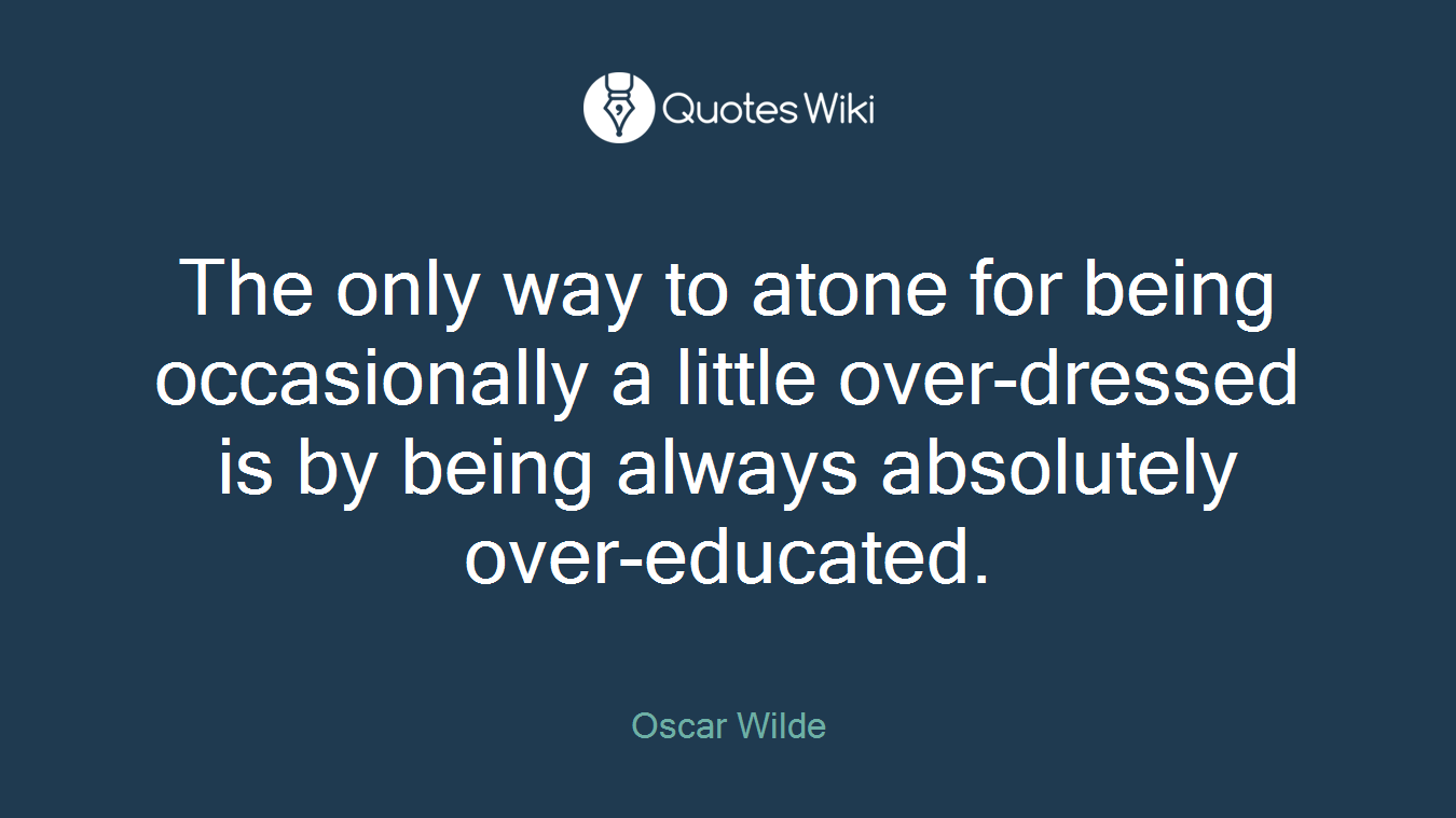 The only way to atone for being occasionally a little over-dressed is by being always absolutely over-educated.