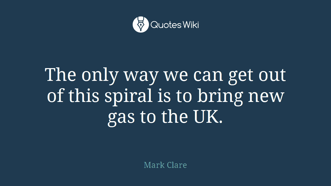 The only way we can get out of this spiral is to bring new gas to the UK.