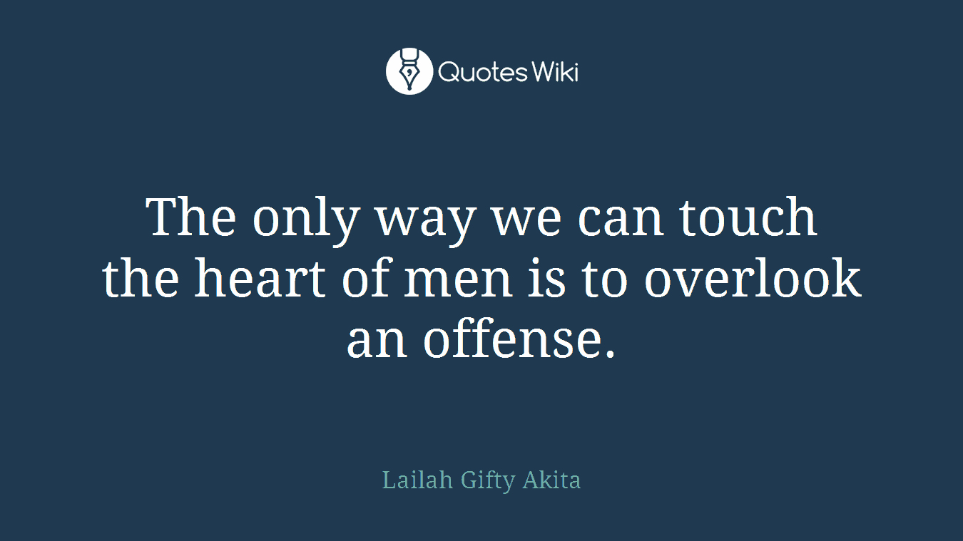 The only way we can touch the heart of men is to overlook an offense.
