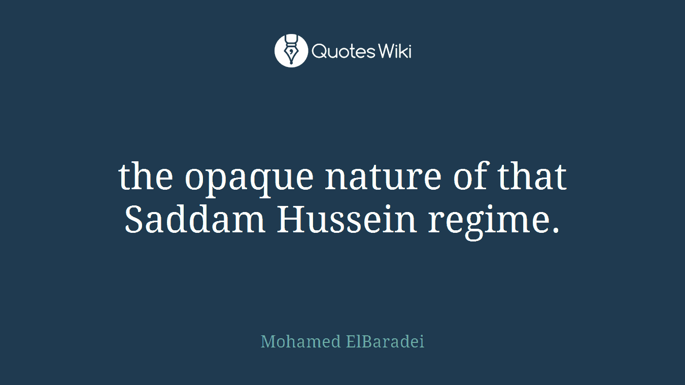 the opaque nature of that Saddam Hussein regime.