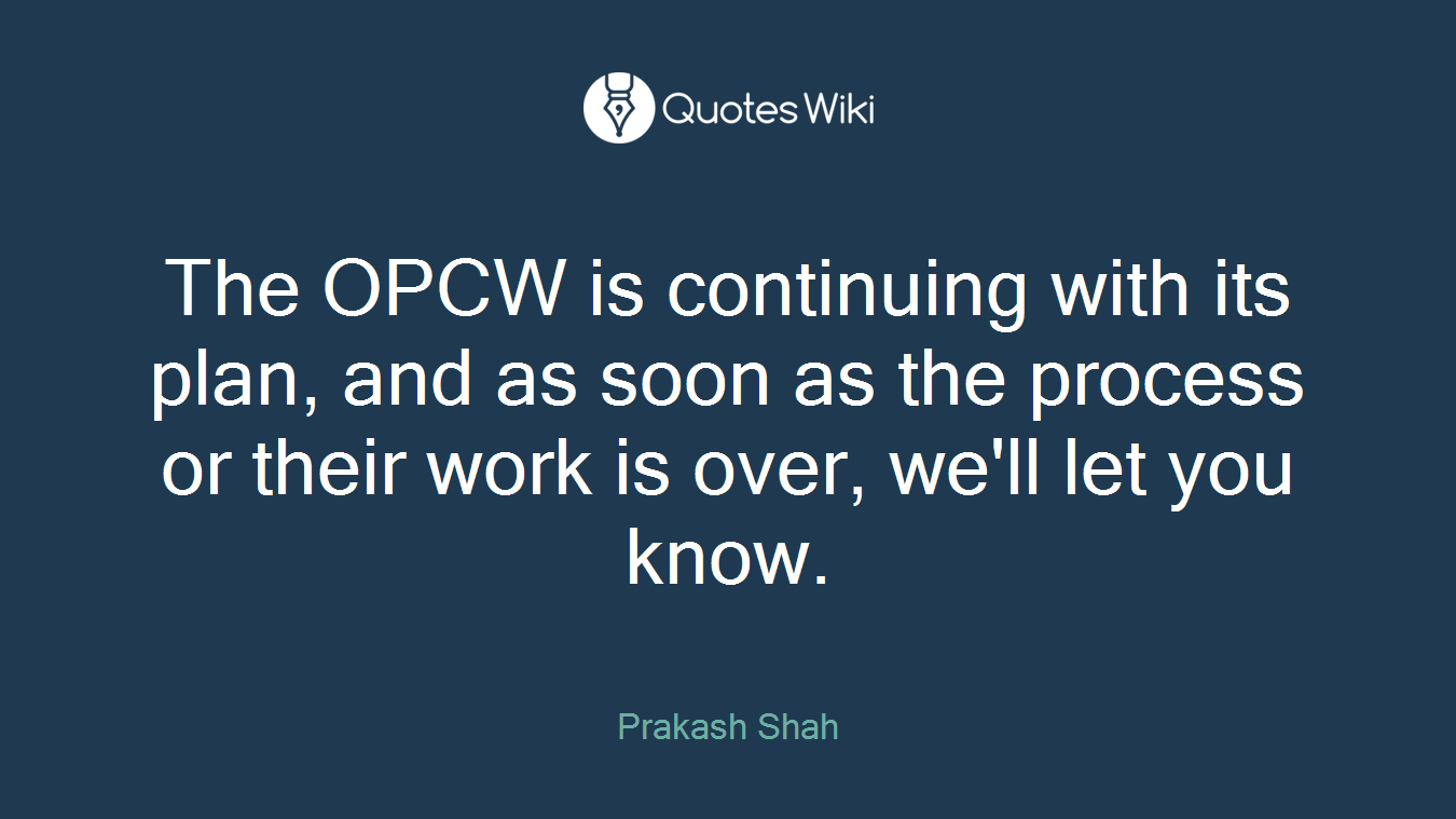 The OPCW is continuing with its plan, and as soon as the process or their work is over, we'll let you know.
