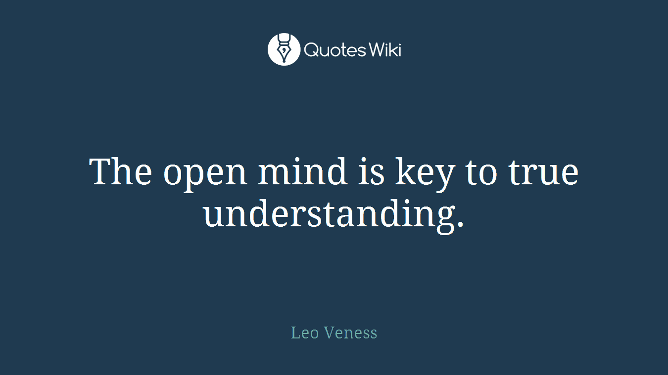 The open mind is key to true understanding.