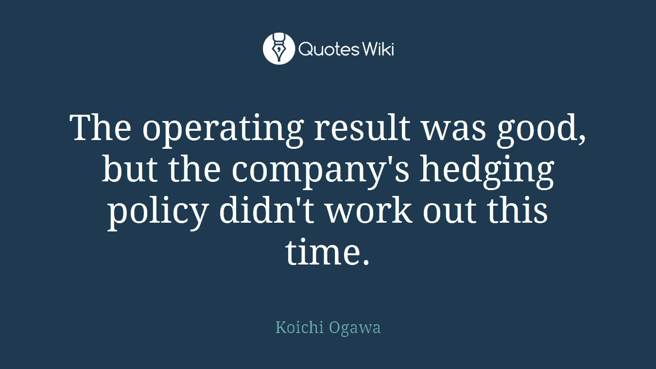 The operating result was good, but the company's hedging policy didn't work out this time.