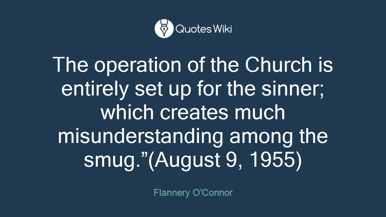 The operation of the Church is entirely set up for the sinner; which creates much misunderstanding among the smug.”(August 9, 1955)